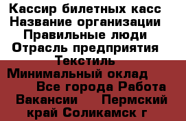 Кассир билетных касс › Название организации ­ Правильные люди › Отрасль предприятия ­ Текстиль › Минимальный оклад ­ 25 000 - Все города Работа » Вакансии   . Пермский край,Соликамск г.